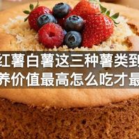 紫薯红薯白薯这三种薯类到底哪个营养价值最高怎么吃才最健康