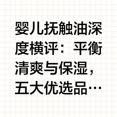 婴儿抚触油深度横评：平衡清爽与保湿，五大优选品牌推荐夏季气温升高，新生儿新陈代谢旺盛，皮脂腺分泌活跃，但同时其皮肤屏障功能尚未发育完全，角质层较薄，对外界刺激的抵御能力较弱。在这样的季节里，为宝宝选择