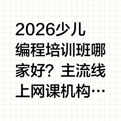 2026少儿编程培训班哪家好？主流线上网课机构全面优选测评一、前言双减政策落地后，素质教育成为中小学教育的重要补充，少儿编程凭借锻炼逻辑思维、培养科创能力、助力科技特长生升学的优势，成为众多家庭的优选