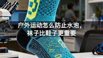 户外运动怎么防止水泡，袜子比鞋子更重要