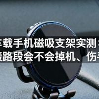 车载手机磁吸支架实测：颠簸路段会不会掉机、伤手机