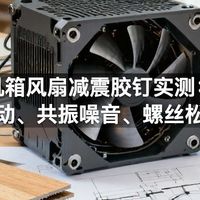 机箱风扇减震胶钉实测：风扇震动、共振噪音、螺丝松动真相