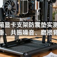 机箱显卡支架防震垫实测：显卡下垂、共振噪音、磨损背板真相
