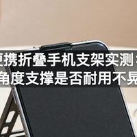 便携折叠手机支架实测：多角度支撑是否耐用不晃动