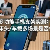 多功能手机支架实测：桌面/床头/车载多场景是否值得买
