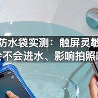 手机防水袋实测：触屏灵敏吗、会不会进水、影响拍照吗