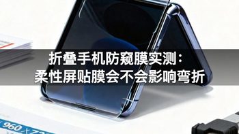折叠手机防窥膜实测：柔性屏贴膜会不会影响弯折