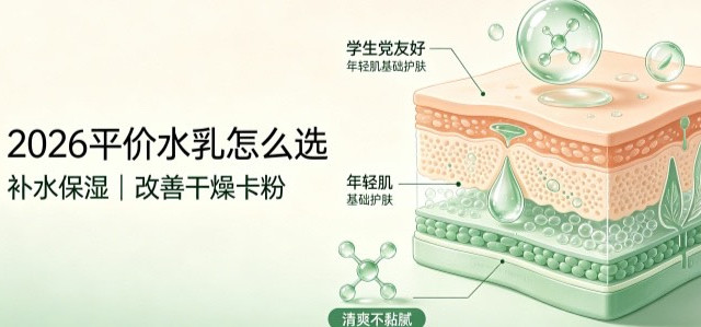 2026学生党水乳选购指南｜普通肌保湿防卡粉，舒缓补水清单