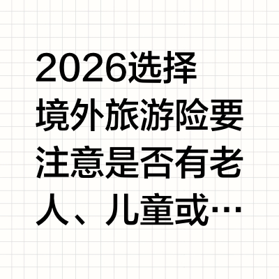 2026选择境外旅游险要注意是否有老人、儿童或慢性病患者同行