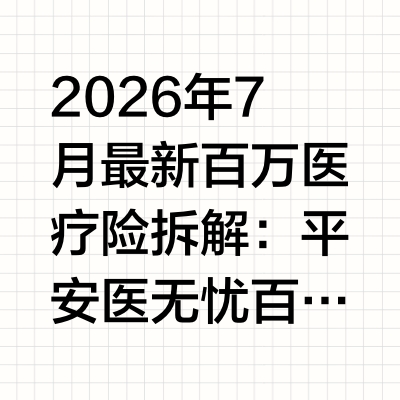 2026年7月最新百万医疗险拆解：平安医无忧百万医疗险0免赔阶梯赔付出圈，覆盖全年龄段非标体人群