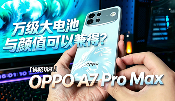 「拂晓玩机」全网首批OPPO A7 Pro Max开箱来了！