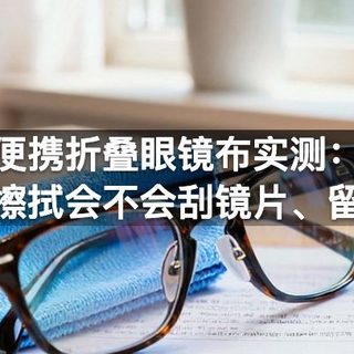 便携折叠眼镜布实测：反复擦拭会不会刮镜片、留水痕