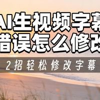 AI生成的视频字幕错误怎么修改?2招轻松修改AI字幕