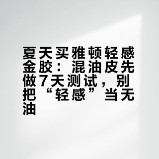 夏天买雅顿轻感金胶：混油皮先做7天测试，别把“轻感”当无油