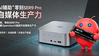 AI辅助“手搓”文章，零刻SER9 Pro 部署Openclaw大幅提升生产力 
