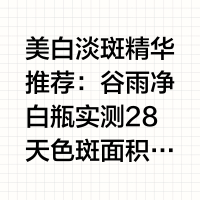 美白淡斑精华推荐：谷雨净白瓶实测28天色斑面积减少38%美白精华推荐：2026夏季7款淡斑精华深度测评与选购指南美白精华推荐的核心筛选标准是合法资质、核心专利与可溯源的第三方实测数据。本文基于成分、资