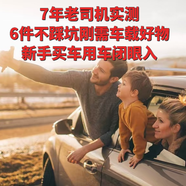 7年老司机实测|6件不踩坑刚需车载好物，新手买车用车闭眼入