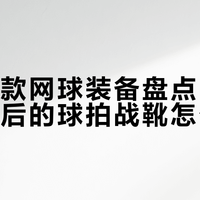 宽脚网球人亲测3双鞋：这双舒服但包裹差，那双包裹稳但压脚背