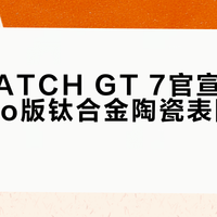 华为WATCH GT 7官宣8月5日，Pro版钛合金陶瓷表圈硬核升级