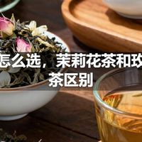 花茶怎么选，茉莉花茶和玫瑰花茶区别