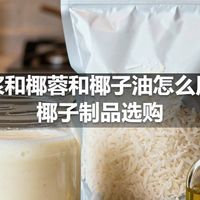 椰浆和椰蓉和椰子油怎么用，椰子制品选购