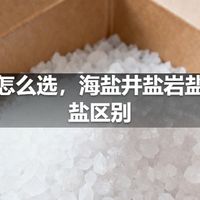 食盐怎么选，海盐井盐岩盐低钠盐区别
