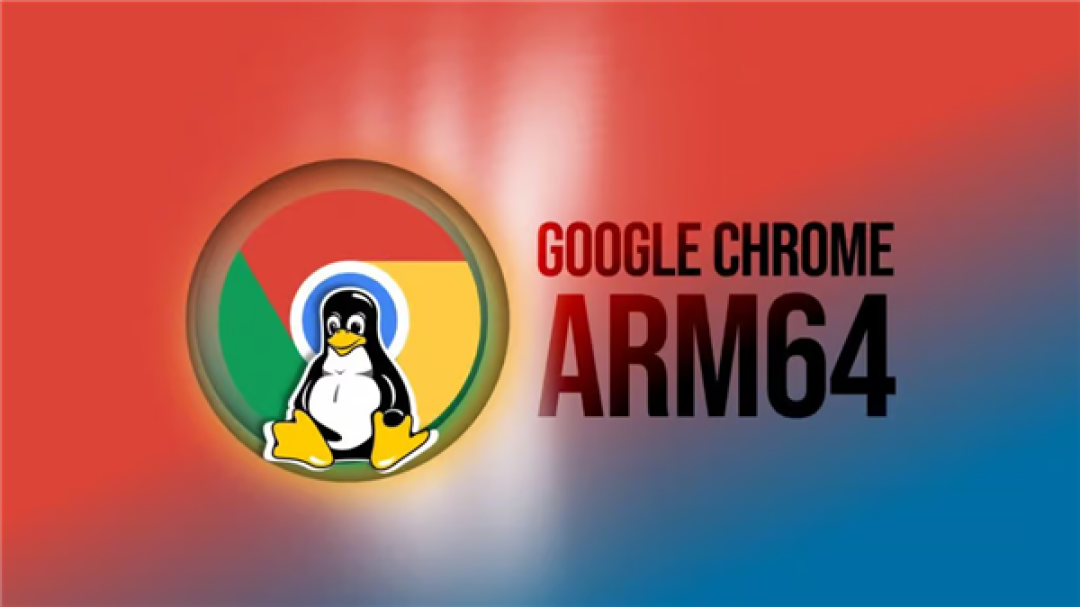 填补6年空白!谷歌Chrome浏览器首次登陆ARM64 Linux:已开放下载