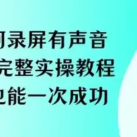 电脑如何录屏有声音?7套工具完整实操教程,零基础也能一次成功