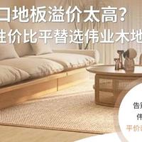 进口地板溢价太高？高性价比平替选伟业木地板