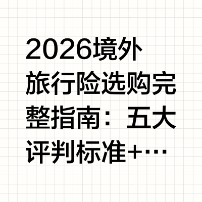 2026境外旅行险选购完整指南：五大评判标准+十大出行场景精准搭配方案
