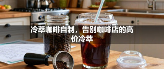冷萃咖啡自制，告别咖啡店的高价冷萃