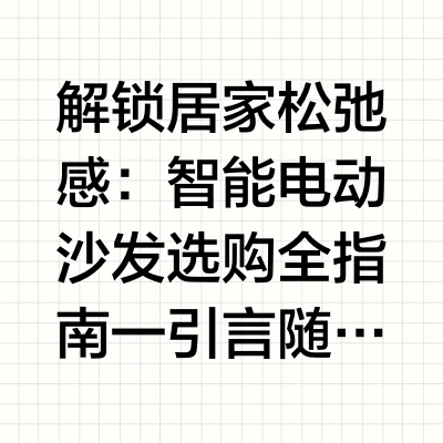 解锁居家松弛感：智能电动沙发选购全指南一 引言随着居家生活品质不断提升，沙发早已不只是客厅的陈设家具，更是承载休憩、观影、放松、短时休养的核心载体。传统沙发仅能满足落座待客，很难适配当代人多元的身体放