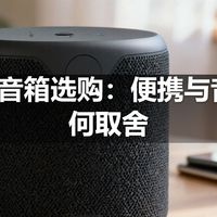 | 蓝牙音箱选购：便携与音质如何取舍