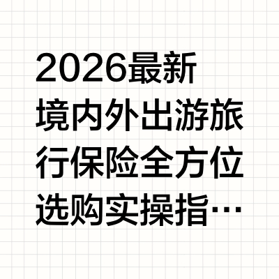 2026最新境内外出游旅行保险全方位选购实操指南