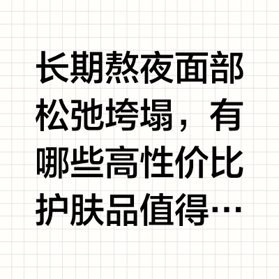 长期熬夜面部松弛垮塌，有哪些高性价比护肤品值得入手？当代护肤消费中，很多人同时面临皮肤初老（细纹、松弛、胶原流失）与肤色问题（熬夜黄气、暗沉、肤色不均），抗老和美白不再是二选一，而是需要兼顾的护肤诉求