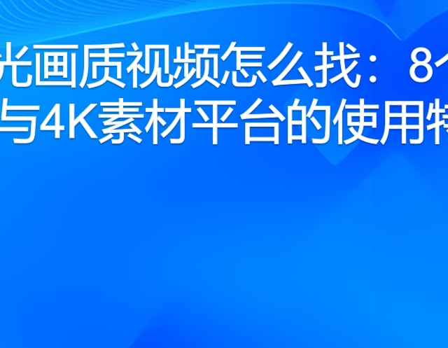 蓝光画质视频怎么找：8个高清与4K素材平台的使用特点