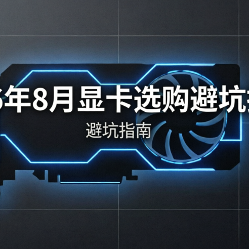 2026年8月显卡选购避坑指南：哪些能买，哪些避坑？看完就懂了