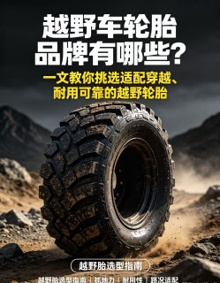 越野车轮胎品牌有哪些？一文教你挑选适配穿越耐用可靠的越野轮胎
