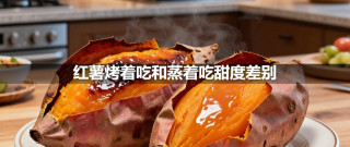 红薯烤着吃和蒸着吃甜度差别