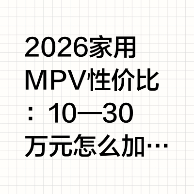 2026家用MPV性价比：10—30万元怎么加预算？25万元级优先GL8陆尚家用MPV的性价比，不是简单把配置数量除以价格，而是每次加预算，能不能换来全家每周都会用上的能力。10—15万元先解决真实座