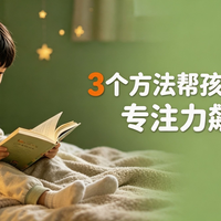 3个学习方法，帮孩子彻底摆脱脑雾、专注力飙升10倍！