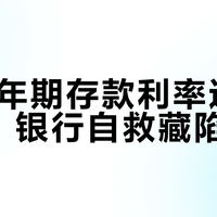 7月5年期存款利率逆势上涨，银行自救藏陷阱