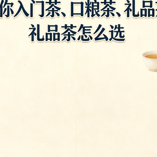 一篇教会你入门茶、口粮茶、礼品茶怎么选