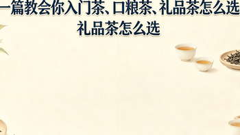 一篇教会你入门茶、口粮茶、礼品茶怎么选