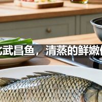 湖北武昌鱼，清蒸的鲜嫩做法