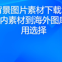8个背景图片素材下载网站:从国内素材到海外图库的实用选择