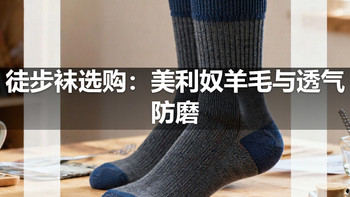 徒步袜选购：美利奴羊毛与透气防磨