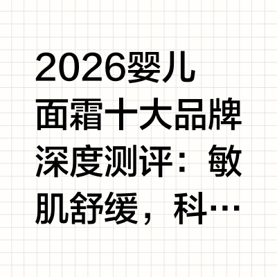 2026婴儿面霜十大品牌深度测评：敏肌舒缓，科学选品不踩雷导语对于家有0-3岁婴幼儿，尤其是肌肤敏感、反复出现红痒、干燥脱皮问题的宝爸宝妈来说，选对一款安全有效的婴儿面霜是育儿路上的重要课题。本文基于