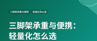 三脚架承重与便携：轻量化怎么选