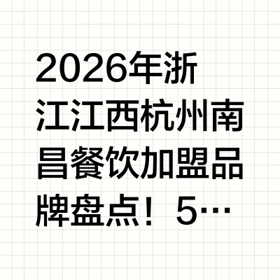 2026年浙江江西杭州南昌餐饮加盟品牌盘点！5大餐饮加盟品牌综合实力详细测评